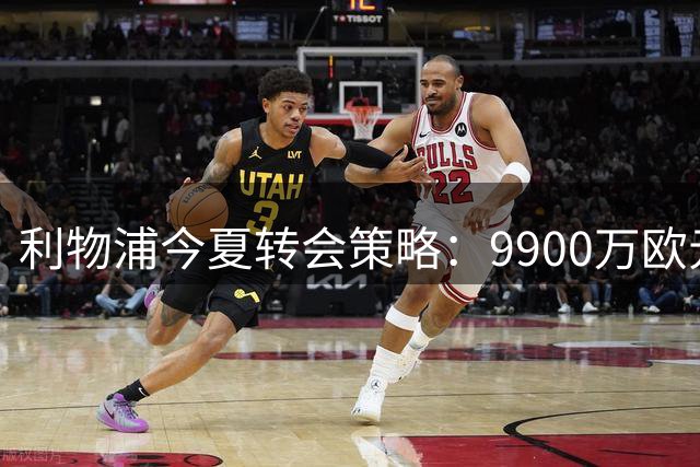 利物浦今夏转会策略：9900万欧元精准补强锋线与门将