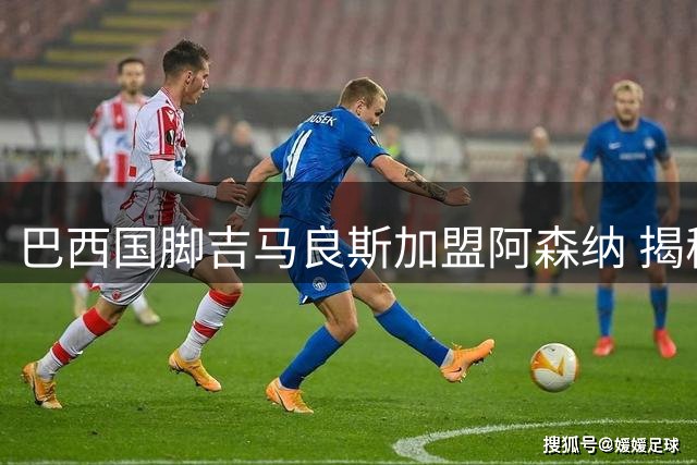 巴西国脚吉马良斯加盟阿森纳 揭秘39号球衣背后的传奇故事