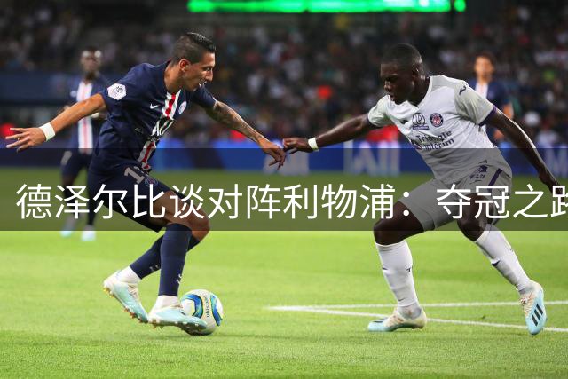 德泽尔比谈对阵利物浦：夺冠之路需击败所有强敌