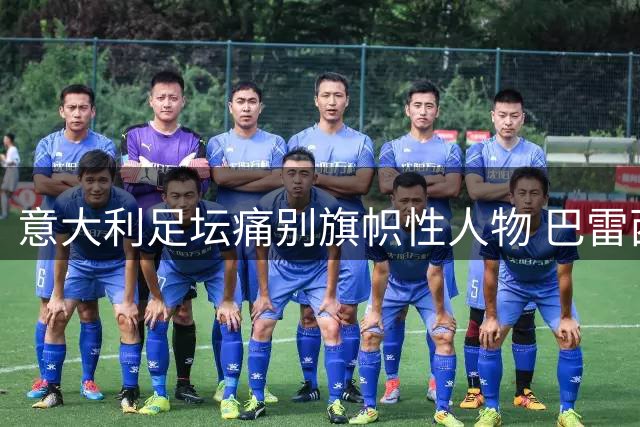 意大利足坛痛别旗帜性人物 巴雷西葬礼细节公布引发全球关注