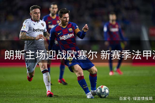 朗斯主场迎战欧塞尔 新赛季法甲激战在即