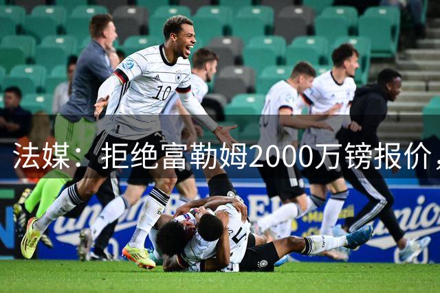 法媒：拒绝富勒姆2000万镑报价，雷恩不愿低价放走布德拉勒