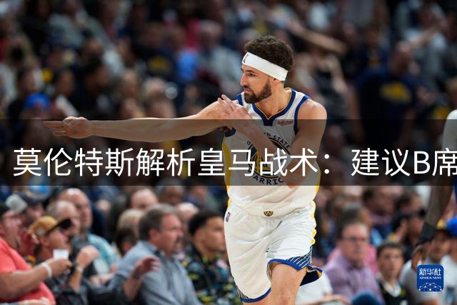 莫伦特斯解析皇马战术：建议B席前压发挥传球优势