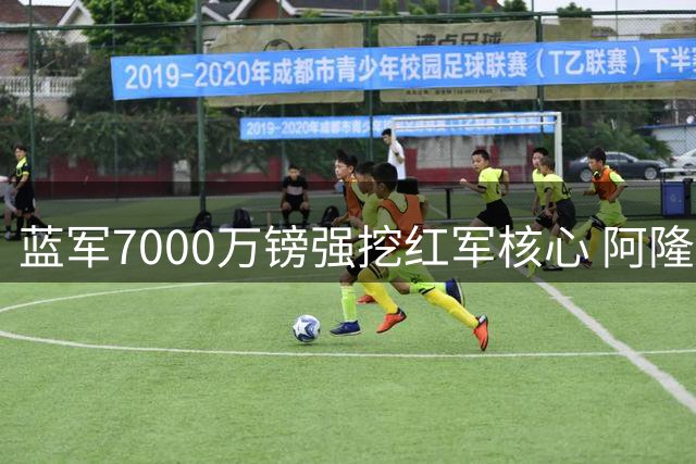 蓝军7000万镑强挖红军核心 阿隆索复仇式引援引爆转会大战