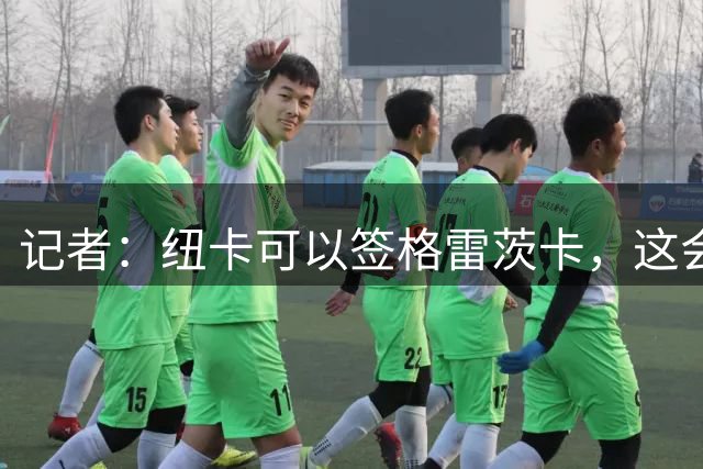记者：纽卡可以签格雷茨卡，这会释放积极信号