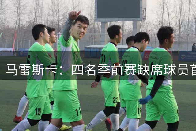 马雷斯卡：四名季前赛缺席球员首发是社区盾失利原因之一