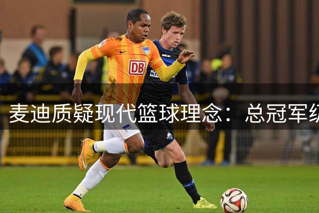 麦迪质疑现代篮球理念：总冠军级巨星都擅长中投