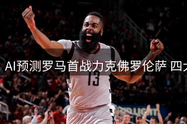 AI预测罗马首战力克佛罗伦萨 四大模型一致看好主场优势