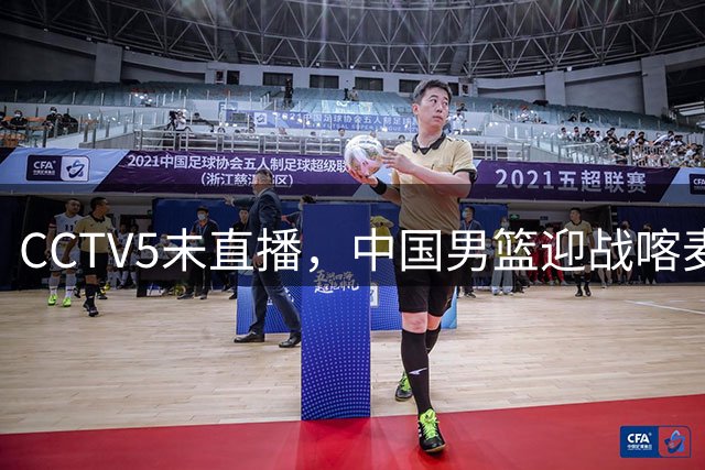 CCTV5未直播，中国男篮迎战喀麦隆，胡金秋复出，郭士强盛装收官