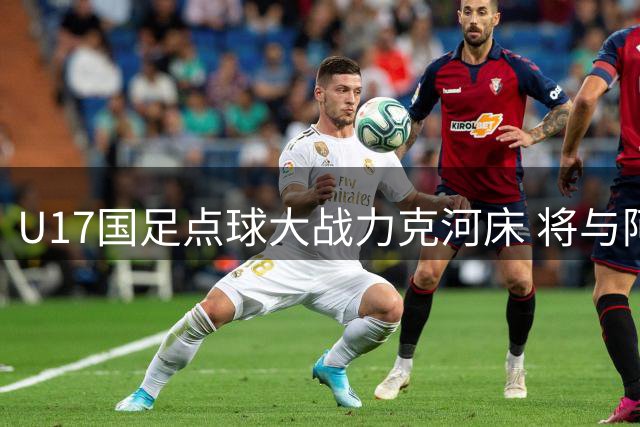 U17国足点球大战力克河床 将与阿森纳再度争冠
